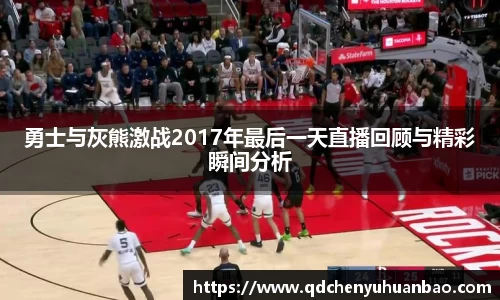 ⽜⼋体育勇士与灰熊激战2017年最后一天直播回顾与精彩瞬间分析